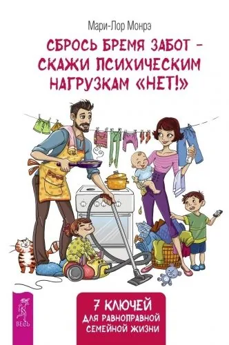 Обложка книги Сбрось бремя забот – скажи психическим нагрузкам «Нет»! 7 ключей для равноправной семейной жизни